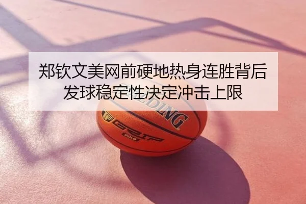 郑钦文美网前硬地热身连胜背后 发球稳定性决定冲击上限